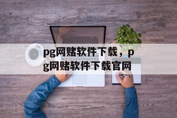 pg网赌软件下载，pg网赌软件下载官网