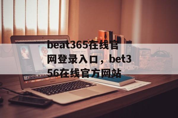 beat365在线官网登录入口，bet356在线官方网站