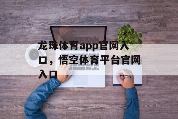 龙珠体育app官网入口，悟空体育平台官网入口