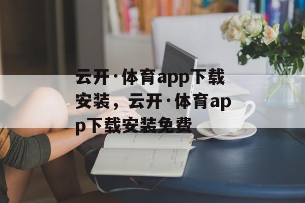 云开·体育app下载安装，云开·体育app下载安装免费